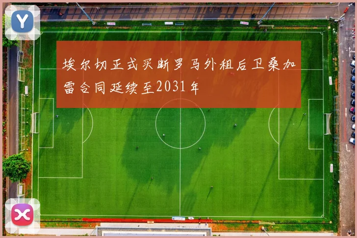 埃尔切正式买断罗马外租后卫桑加雷合同延续至2031年