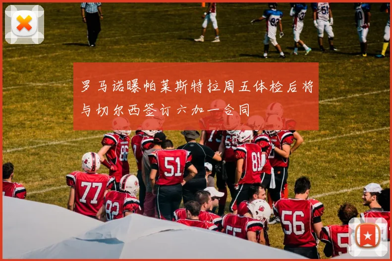 罗马诺曝帕莱斯特拉周五体检后将与切尔西签订六加一合同