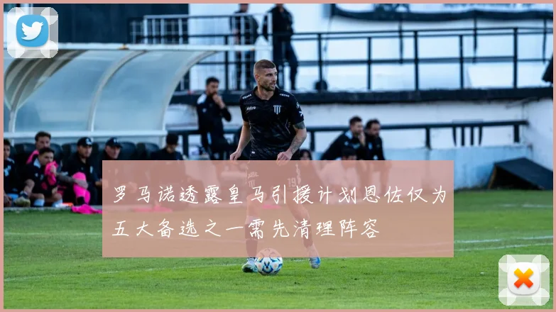 罗马诺透露皇马引援计划恩佐仅为五大备选之一需先清理阵容